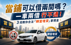 當鋪可以借兩間嗎？一車兩借行不通！3 招教你合法「轉當增貸」拿現金