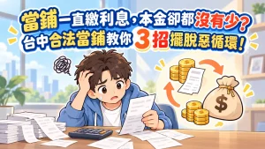 當鋪一直繳利息，本金卻都沒有少？台中合法當鋪教你 3 招擺脫惡循環 ！